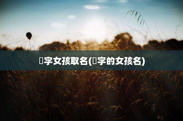 珺字女孩取名(珺字的女孩名)
