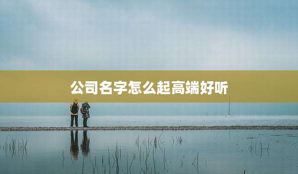公司名字怎么起高端好听