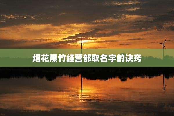 烟花爆竹经营部取名字的诀窍