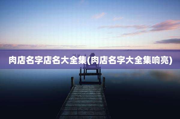 肉店名字店名大全集(肉店名字大全集响亮)
