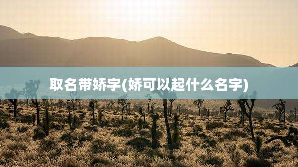 取名带娇字(娇可以起什么名字)