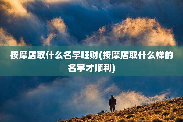 按摩店取什么名字旺财(按摩店取什么样的名字才顺利)