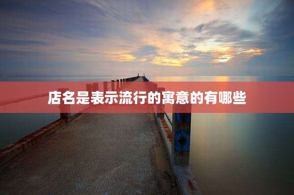 店名是表示流行的寓意的有哪些