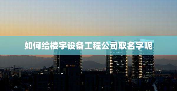 如何给楼宇设备工程公司取名字呢