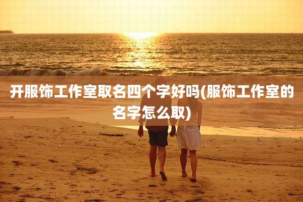 开服饰工作室取名四个字好吗(服饰工作室的名字怎么取)