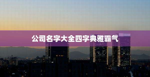 公司名字大全四字典雅霸气