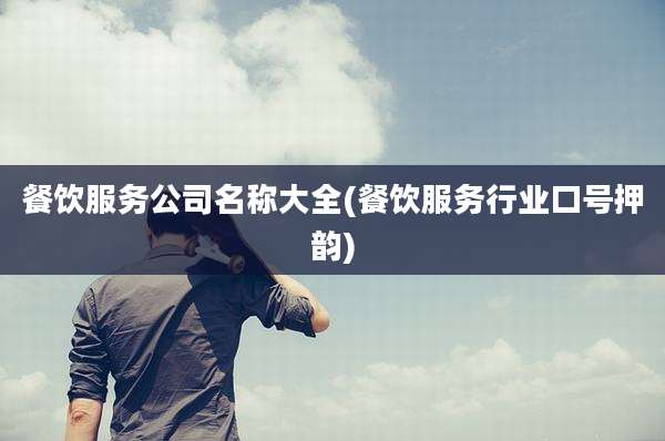 餐饮服务公司名称大全(餐饮服务行业口号押韵)