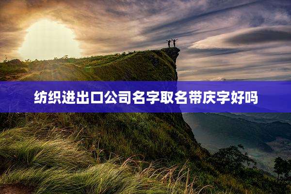 纺织进出口公司名字取名带庆字好吗