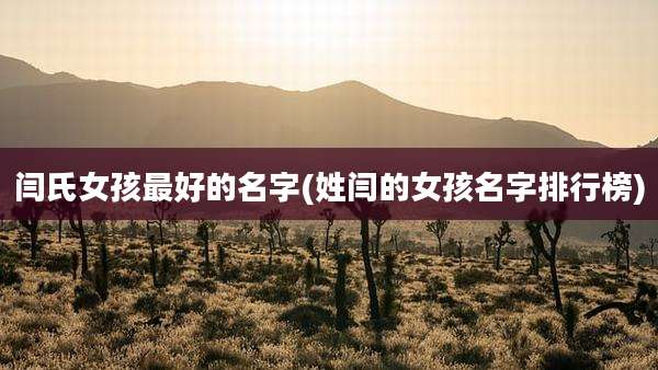 闫氏女孩最好的名字(姓闫的女孩名字排行榜)