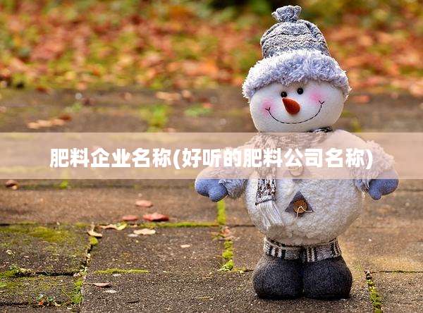 肥料企业名称(好听的肥料公司名称)