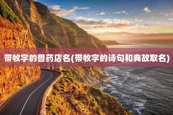 带牧字的兽药店名(带牧字的诗句和典故取名)