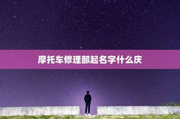 摩托车修理部起名字什么庆