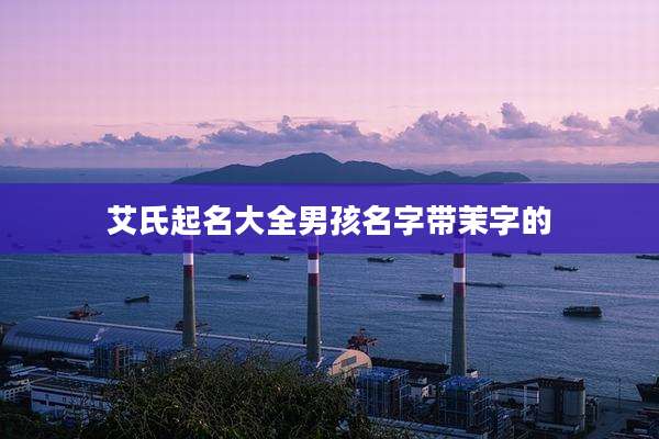 艾氏起名大全男孩名字带茉字的