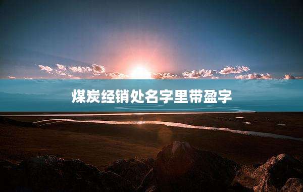 煤炭经销处名字里带盈字