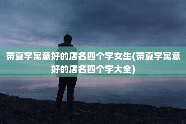 带夏字寓意好的店名四个字女生(带夏字寓意好的店名四个字大全)
