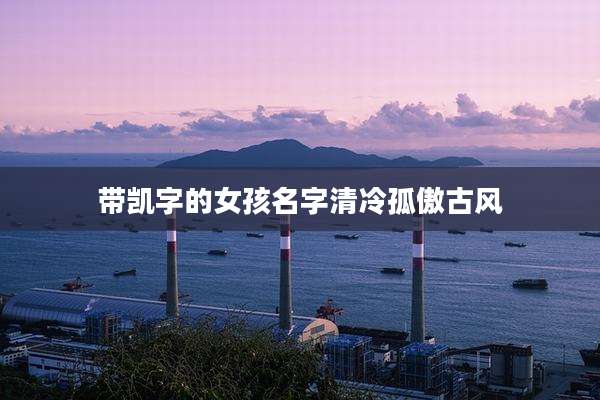 带凯字的女孩名字清冷孤傲古风