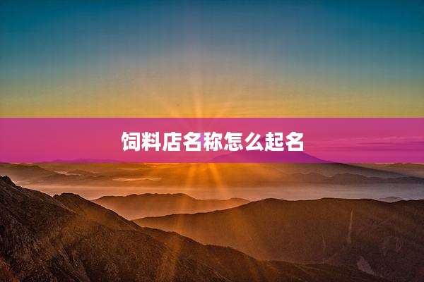 饲料店名称怎么起名