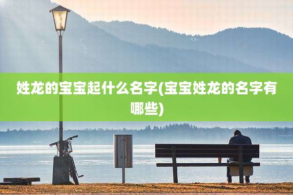 姓龙的宝宝起什么名字(宝宝姓龙的名字有哪些)