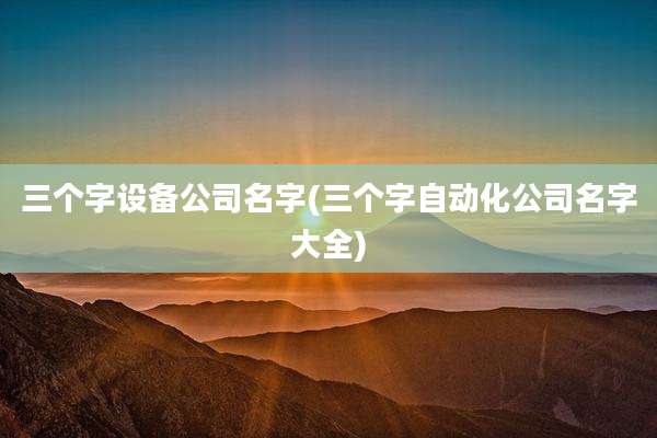 三个字设备公司名字(三个字自动化公司名字大全)