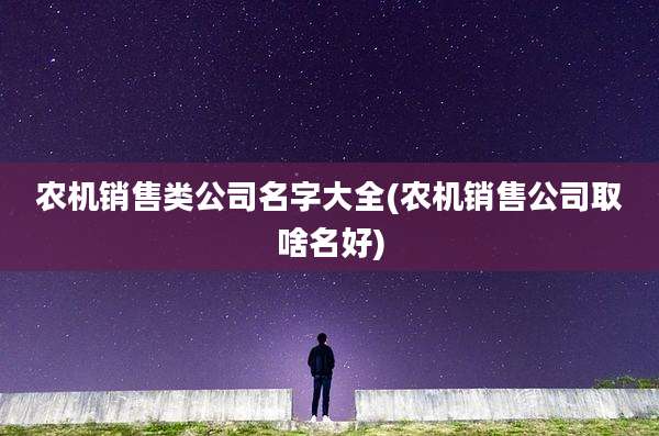 农机销售类公司名字大全(农机销售公司取啥名好)
