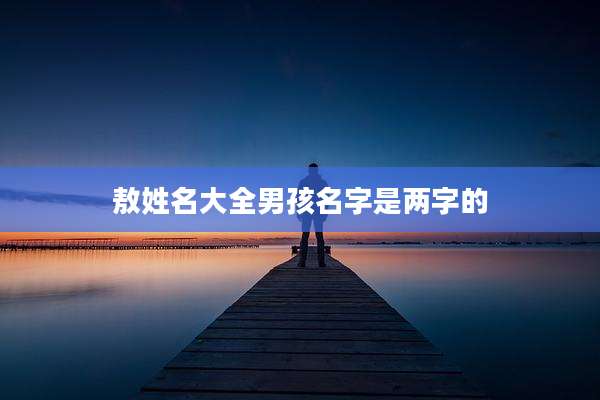 敖姓名大全男孩名字是两字的