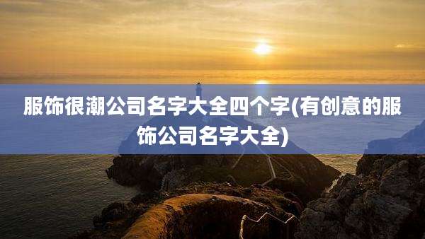 服饰很潮公司名字大全四个字(有创意的服饰公司名字大全)