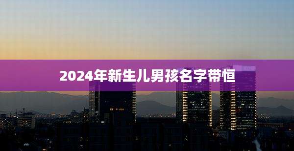 2024年新生儿男孩名字带恒