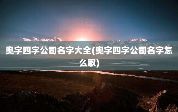 奥字四字公司名字大全(奥字四字公司名字怎么取)
