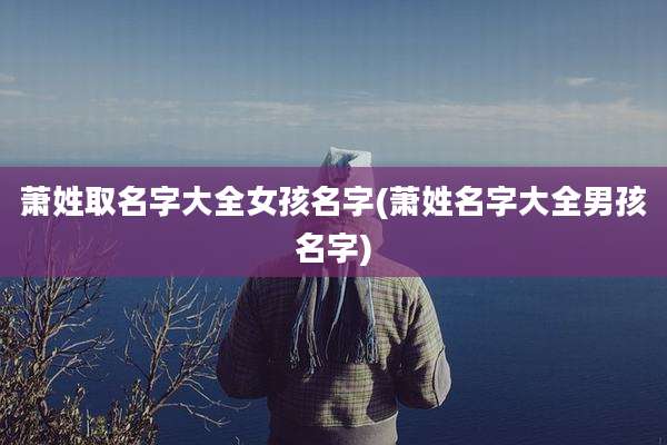 萧姓取名字大全女孩名字(萧姓名字大全男孩名字)