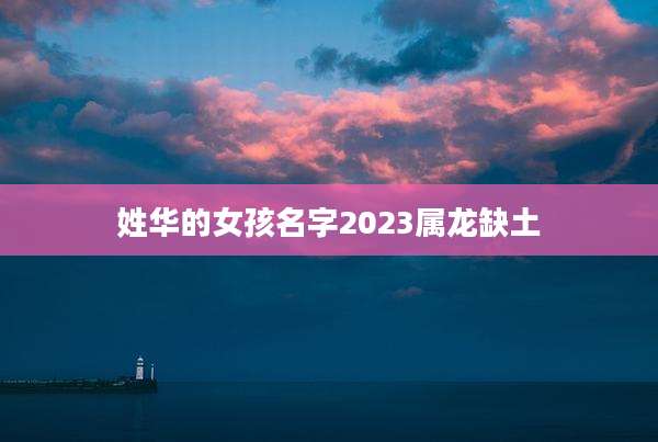 姓华的女孩名字2023属龙缺土