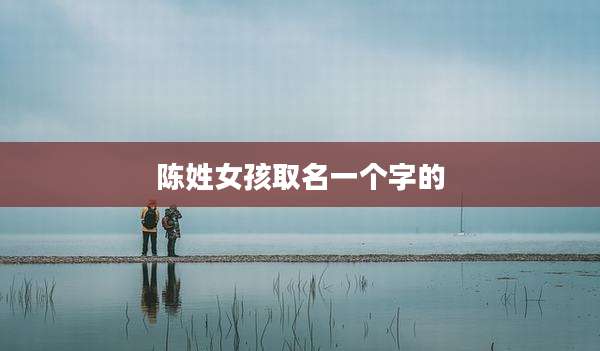 陈姓女孩取名一个字的