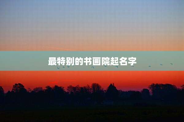 最特别的书画院起名字
