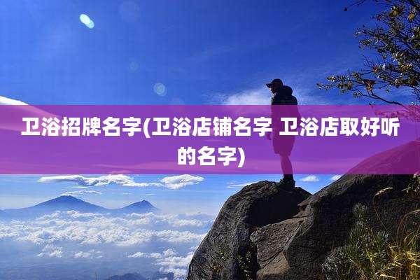 卫浴招牌名字(卫浴店铺名字 卫浴店取好听的名字)