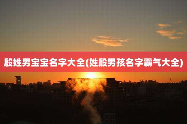 殷姓男宝宝名字大全(姓殷男孩名字霸气大全)
