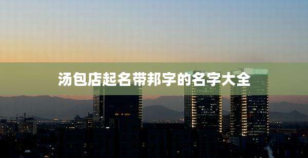 汤包店起名带邦字的名字大全