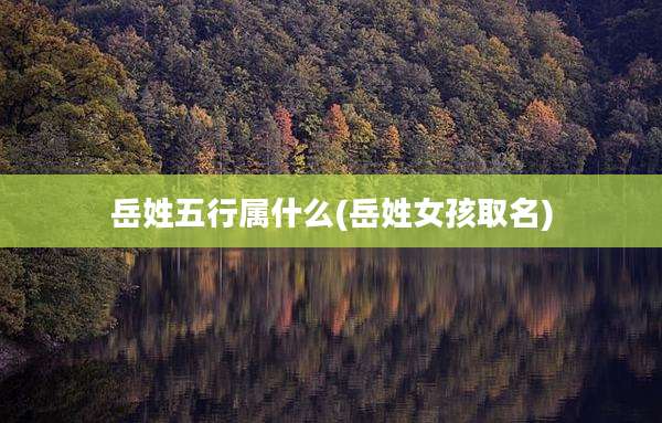 岳姓五行属什么(岳姓女孩取名)