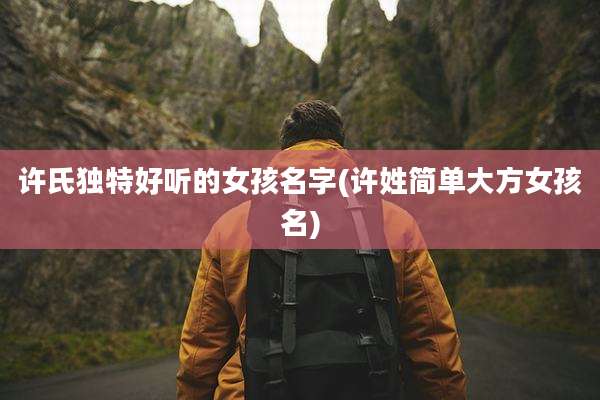 许氏独特好听的女孩名字(许姓简单大方女孩名)