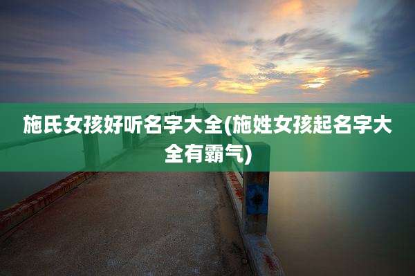 施氏女孩好听名字大全(施姓女孩起名字大全有霸气)
