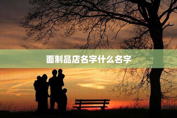 面制品店名字什么名字