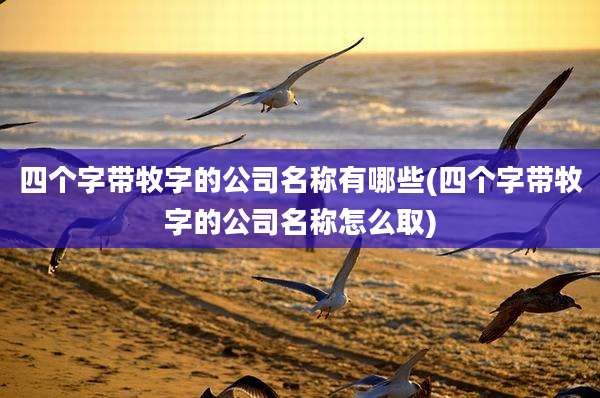 四个字带牧字的公司名称有哪些(四个字带牧字的公司名称怎么取)