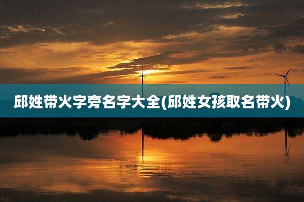 邱姓带火字旁名字大全(邱姓女孩取名带火)