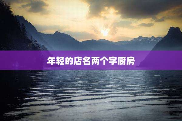年轻的店名两个字厨房