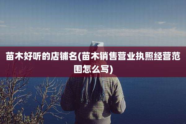 苗木好听的店铺名(苗木销售营业执照经营范围怎么写)