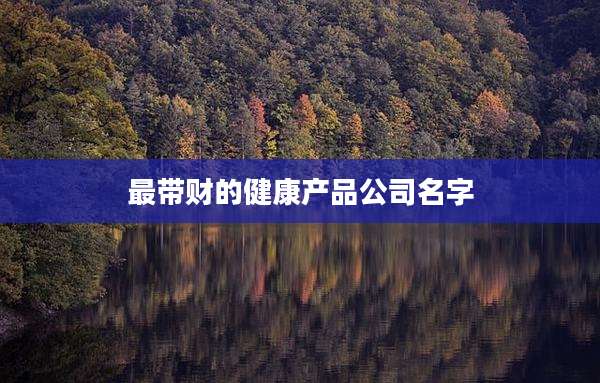 最带财的健康产品公司名字