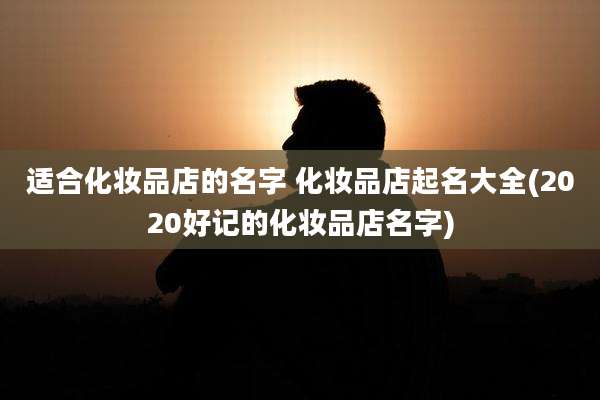 适合化妆品店的名字 化妆品店起名大全(2020好记的化妆品店名字)