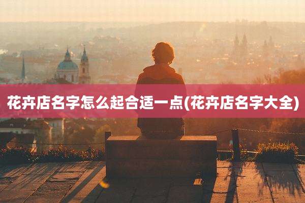 花卉店名字怎么起合适一点(花卉店名字大全)