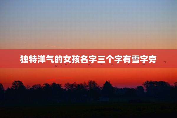 独特洋气的女孩名字三个字有雪字旁