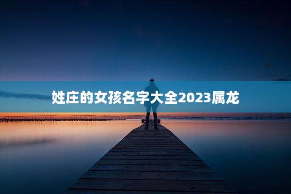 姓庄的女孩名字大全2023属龙