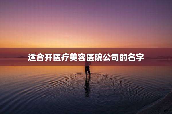 适合开医疗美容医院公司的名字