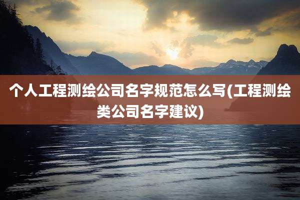 个人工程测绘公司名字规范怎么写(工程测绘类公司名字建议)